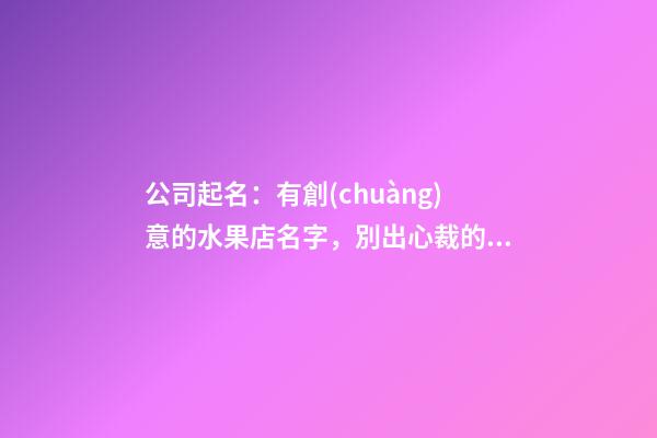 公司起名：有創(chuàng)意的水果店名字，別出心裁的水果店名-第1張-店鋪起名-玄機派