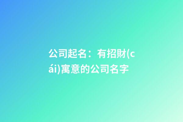 公司起名：有招財(cái)寓意的公司名字-第1張-公司起名-玄機(jī)派