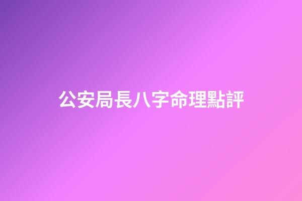 公安局長八字命理點評