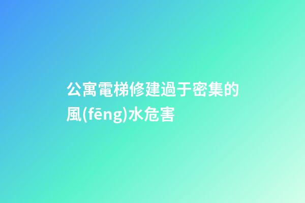 公寓電梯修建過于密集的風(fēng)水危害