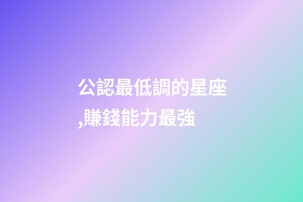 公認最低調的星座,賺錢能力最強-第1張-觀點-玄機派