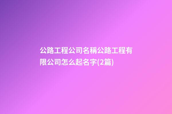 公路工程公司名稱公路工程有限公司怎么起名字(2篇)-第1張-公司起名-玄機派