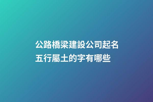 公路橋梁建設公司起名五行屬土的字有哪些-第1張-公司起名-玄機派