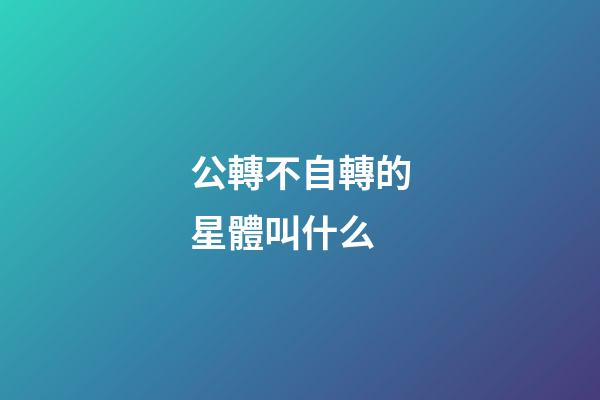 公轉不自轉的星體叫什么-第1張-星座運勢-玄機派