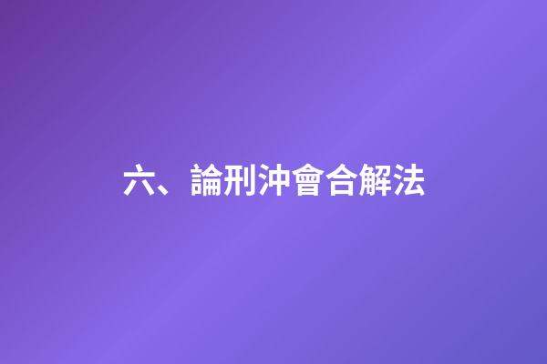 六、論刑沖會合解法
