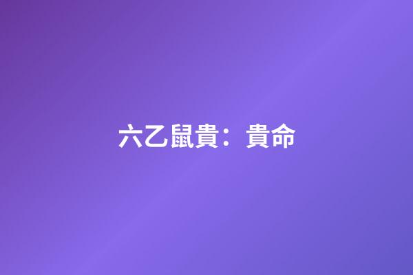 六乙鼠貴：貴命