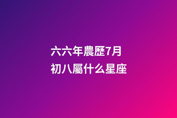 六六年農歷7月初八屬什么星座