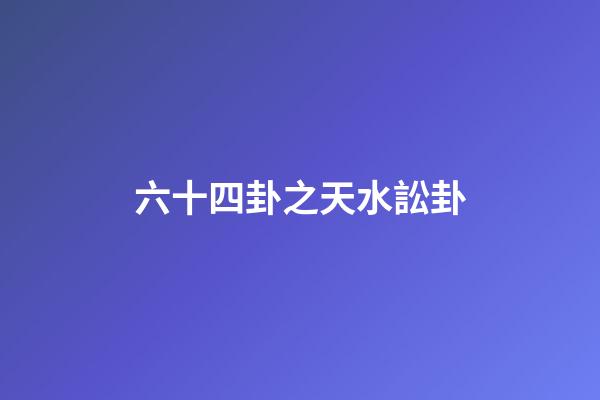 六十四卦之天水訟卦