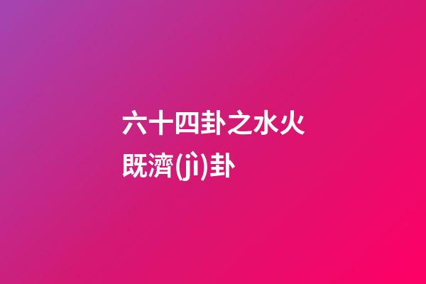 六十四卦之水火既濟(jì)卦