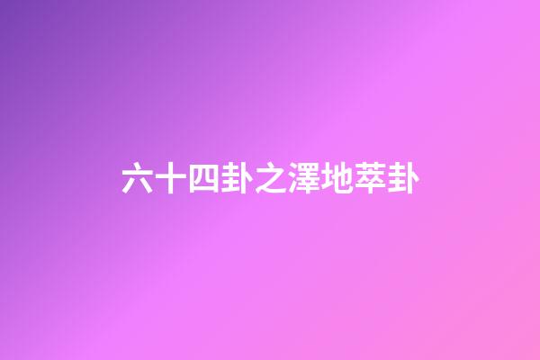 六十四卦之澤地萃卦