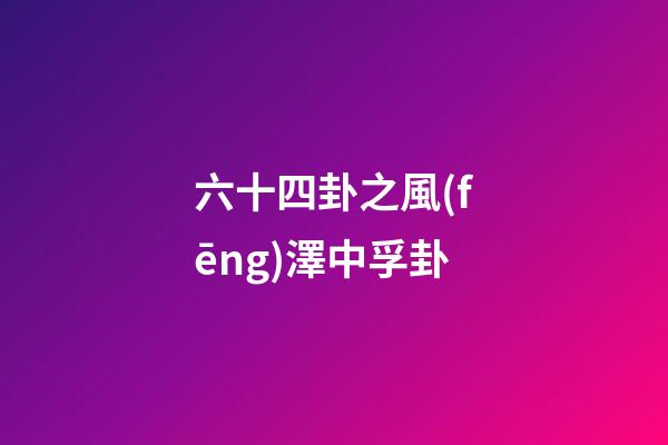 六十四卦之風(fēng)澤中孚卦