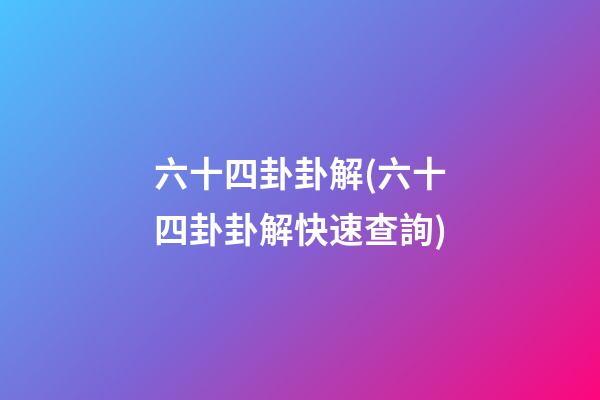 六十四卦卦解(六十四卦卦解快速查詢)