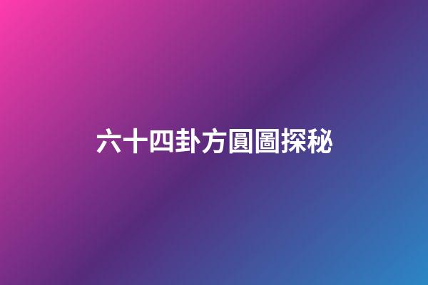 六十四卦方圓圖探秘