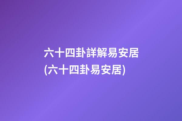 六十四卦詳解易安居(六十四卦易安居)