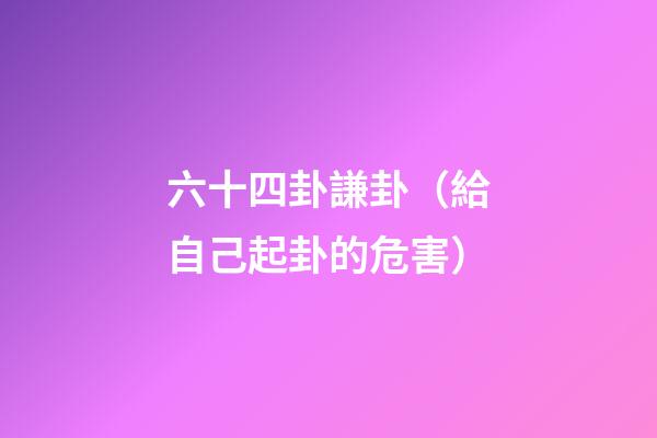 六十四卦謙卦（給自己起卦的危害）