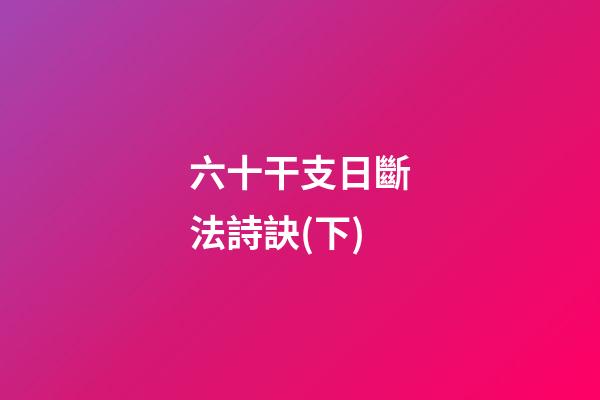 六十干支日斷法詩訣(下)