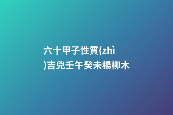 六十甲子性質(zhì)吉兇壬午癸未楊柳木
