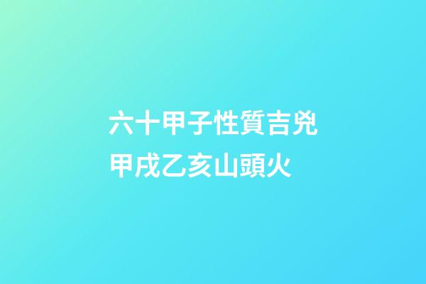 六十甲子性質吉兇甲戌乙亥山頭火