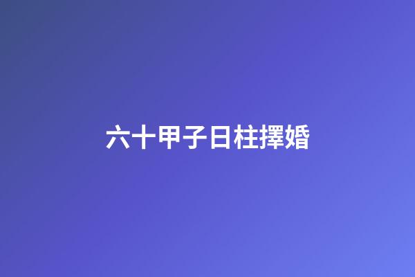 六十甲子日柱擇婚