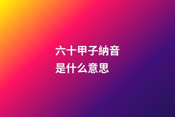 六十甲子納音是什么意思