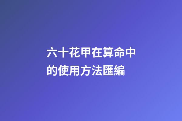 六十花甲在算命中的使用方法匯編