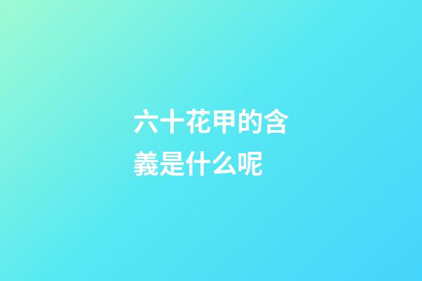 六十花甲的含義是什么呢