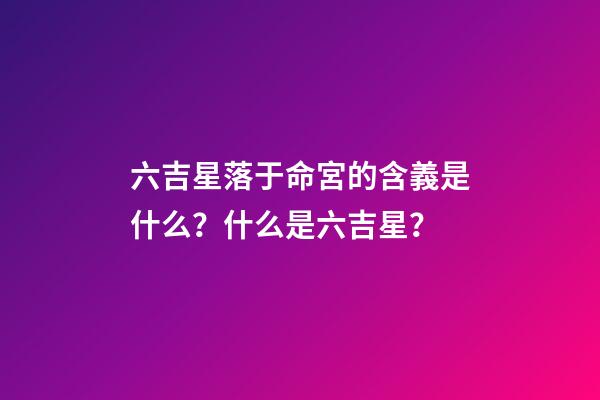 六吉星落于命宮的含義是什么？什么是六吉星？