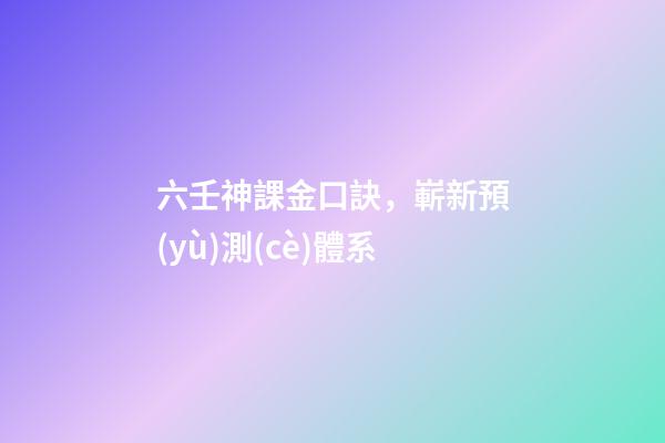六壬神課金口訣，嶄新預(yù)測(cè)體系