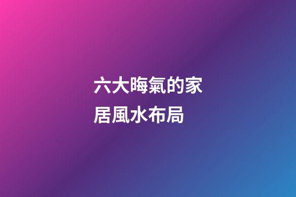 六大晦氣的家居風水布局