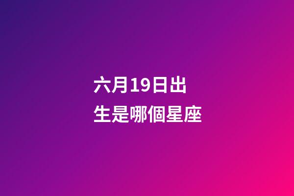六月19日出生是哪個星座-第1張-星座運勢-玄機派