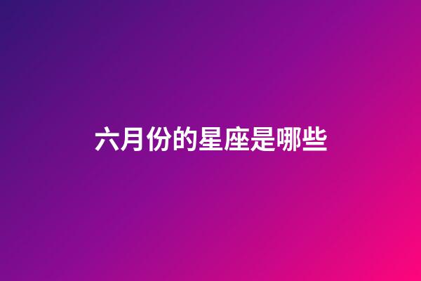 六月份的星座是哪些-第1張-星座運(yùn)勢-玄機(jī)派