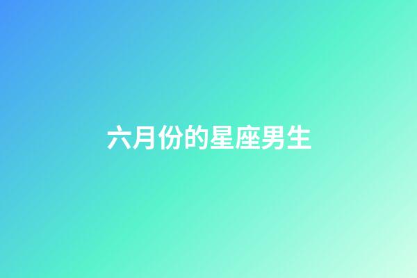 六月份的星座男生-第1張-星座運勢-玄機派