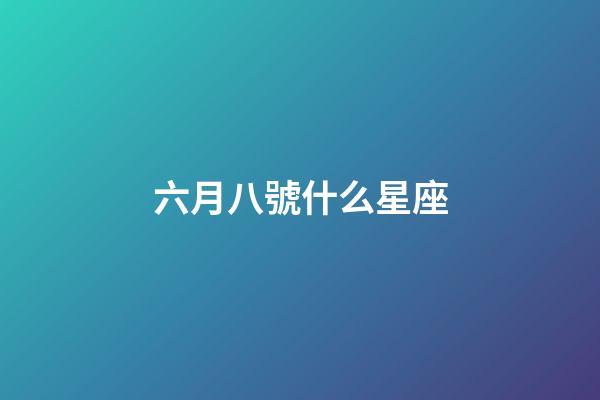 六月八號什么星座-第1張-星座運(yùn)勢-玄機(jī)派