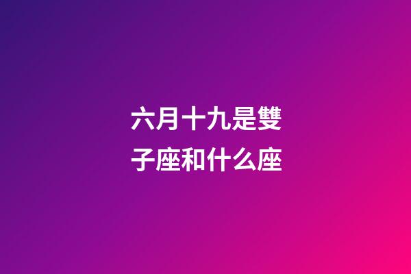 六月十九是雙子座和什么座-第1張-星座運(yùn)勢-玄機(jī)派