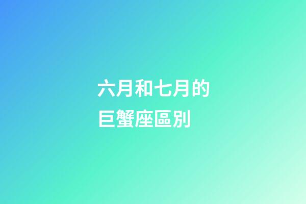 六月和七月的巨蟹座區別-第1張-星座運勢-玄機派