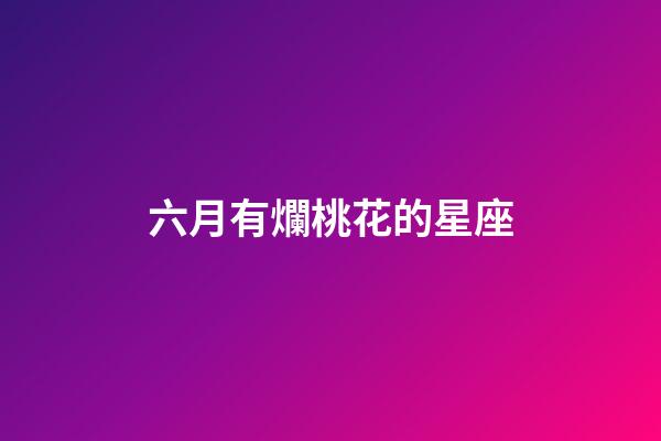 六月有爛桃花的星座-第1張-星座運(yùn)勢(shì)-玄機(jī)派