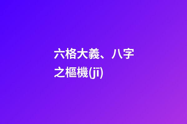六格大義、八字之樞機(jī)