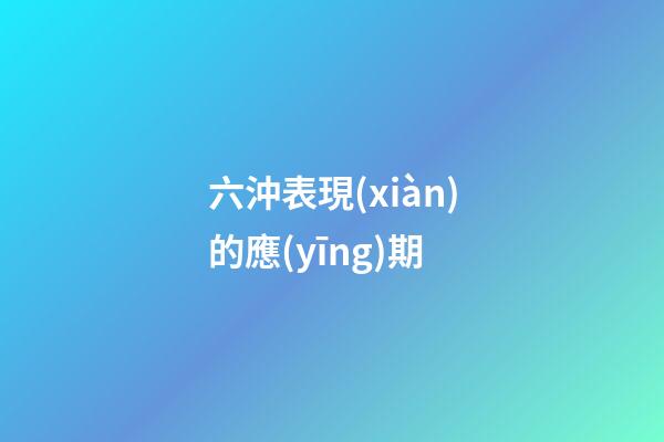 六沖表現(xiàn)的應(yīng)期