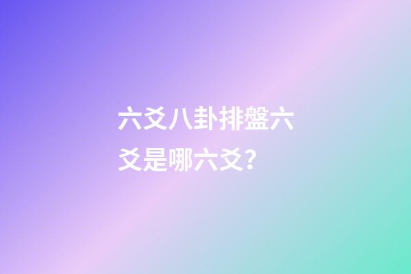 六爻八卦排盤六爻是哪六爻？