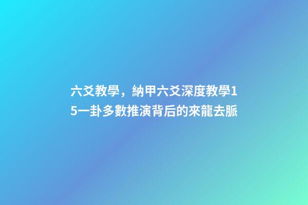 六爻教學，納甲六爻深度教學15一卦多數推演背后的來龍去脈