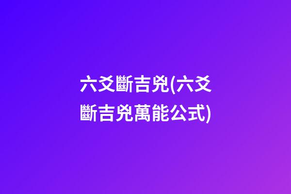 六爻斷吉兇(六爻斷吉兇萬能公式)