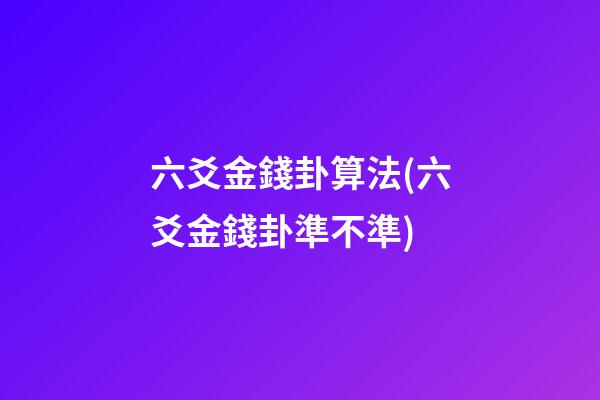 六爻金錢卦算法(六爻金錢卦準不準)