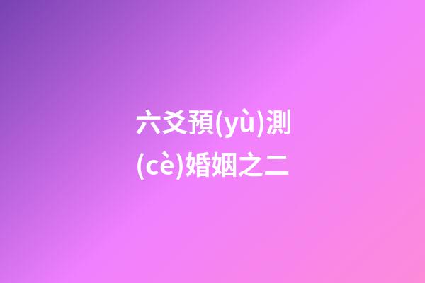 六爻預(yù)測(cè)婚姻之二