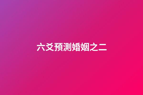 六爻預測婚姻之二