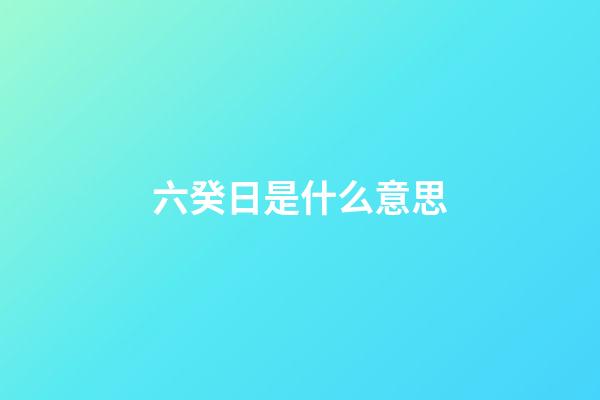 六癸日是什么意思