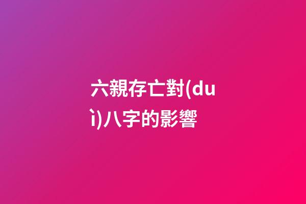 六親存亡對(duì)八字的影響