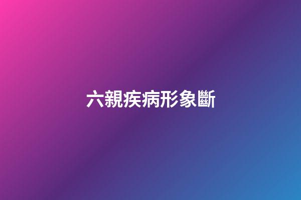 六親疾病形象斷