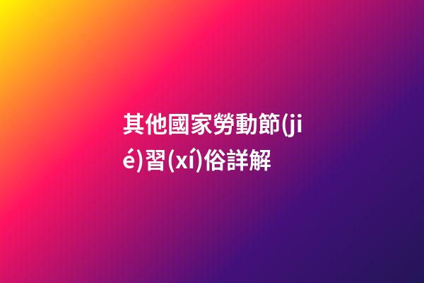 其他國家勞動節(jié)習(xí)俗詳解