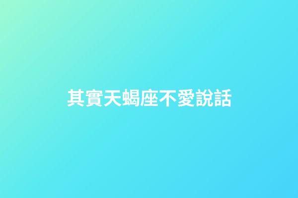 其實天蝎座不愛說話-第1張-星座運勢-玄機派