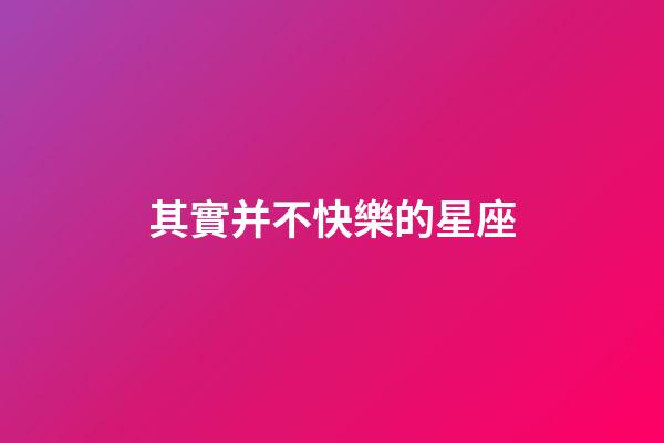 其實并不快樂的星座-第1張-星座運勢-玄機派
